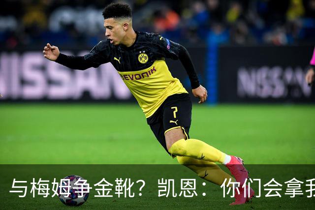 与梅姆争金靴？凯恩：你们会拿我们相互比较，我只想尽力帮助球队