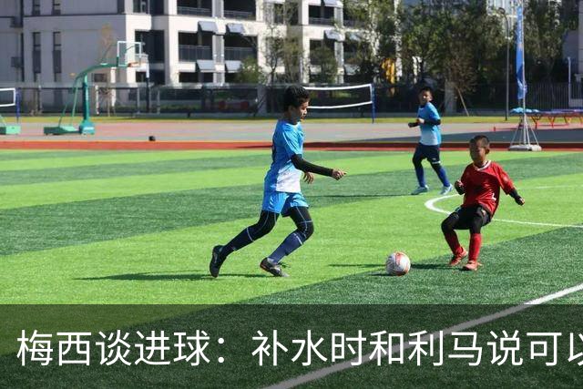 梅西谈进球：补水时和利马说可以试着那么传，他传了个绝妙的球