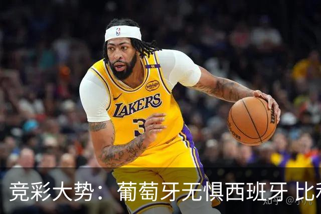竞彩大势：葡萄牙无惧西班牙 比利时信心不足