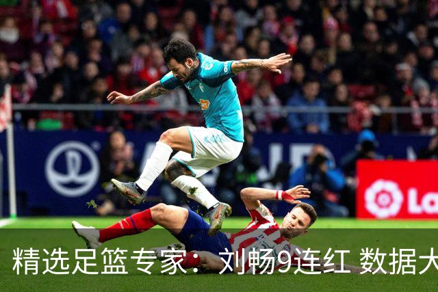 精选足篮专家：刘畅9连红 数据大师、老将推球8连红